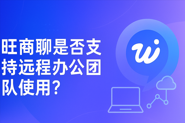 旺商聊是否支持远程办公团队使用？