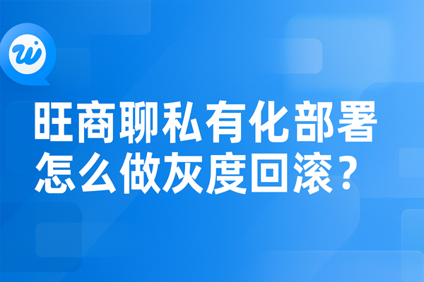 旺商聊私有化部署怎么做灰度回滚？